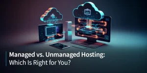 Managed vs. Unmanaged Hosting: Which Option is Right for You?